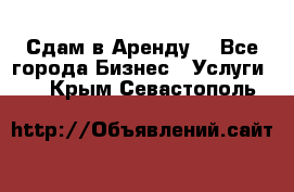 Сдам в Аренду  - Все города Бизнес » Услуги   . Крым,Севастополь